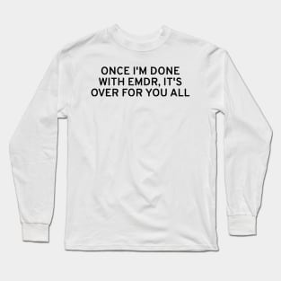 Once I'm Done With EMDR, It's Over For You All Long Sleeve T-Shirt